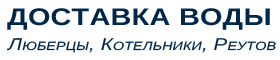 ООО "Доставка воды" - доставка воды в Люберцы, Котельники, Реутов